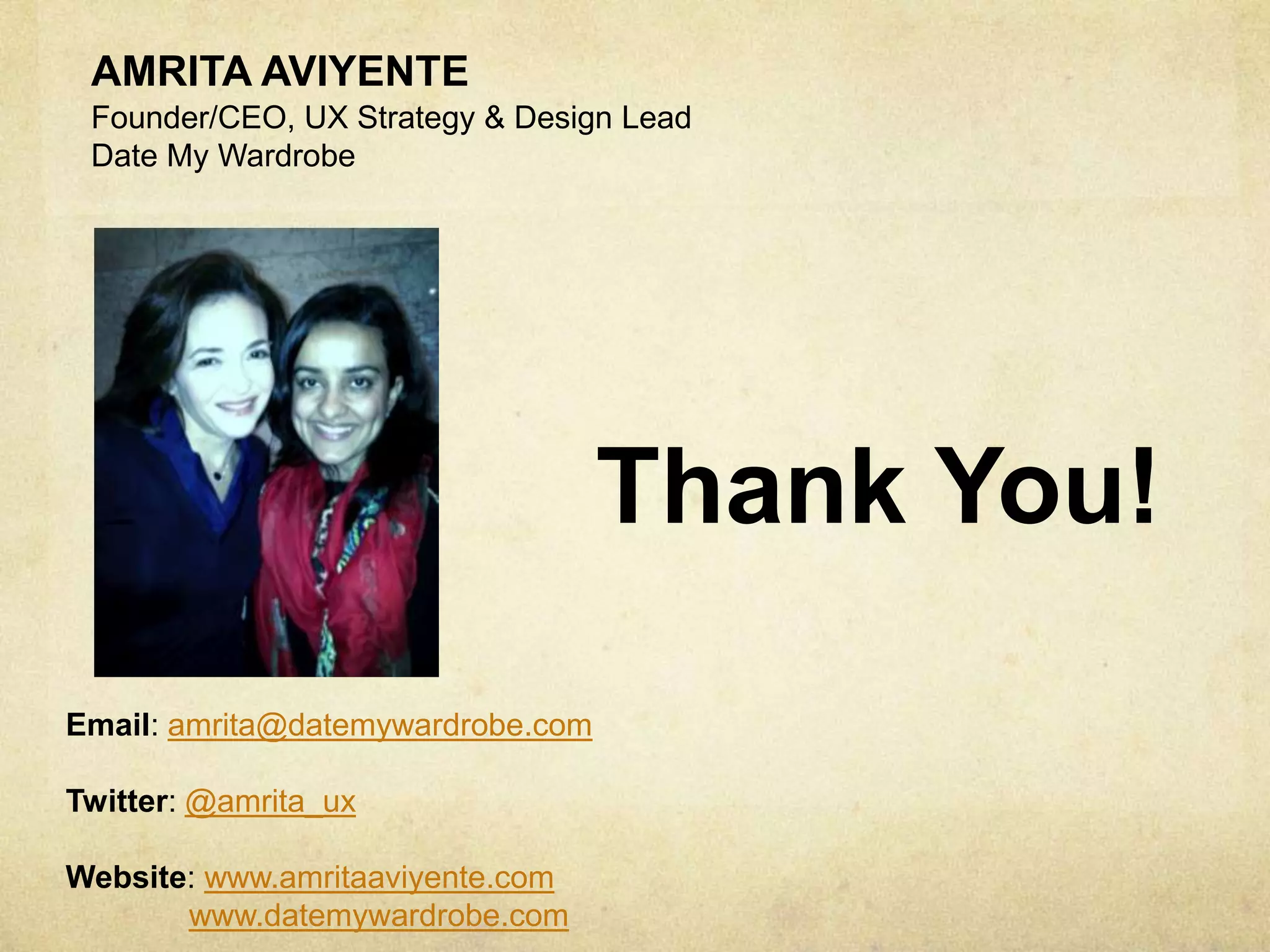 AMRITA AVIYENTE
Founder/CEO, UX Strategy & Design Lead
Date My Wardrobe
Thank You!
Email: amrita@datemywardrobe.com
Twitter: @amrita_ux
Website: www.amritaaviyente.com
www.datemywardrobe.com
 