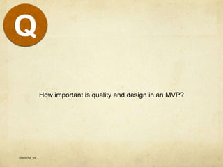 How important is quality and design in an MVP?
@amrita_ux
Q
 