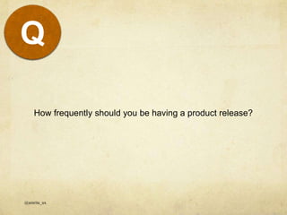 How frequently should you be having a product release?
@amrita_ux
Q
 