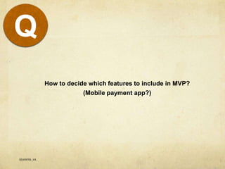 @amrita_ux
Q
How to decide which features to include in MVP?
(Mobile payment app?)
 