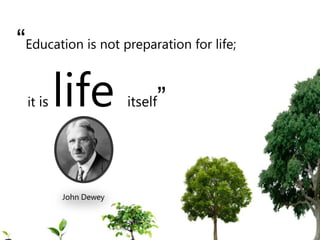 “Education is not preparation for life;

 it is   life         itself   ”


         John Dewey
 