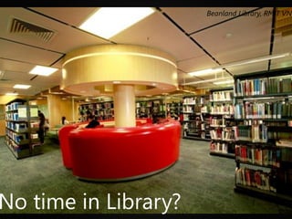 Beanland Library, RMIT VN
No time in Library?