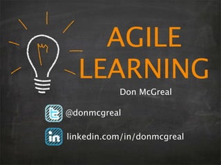 AGILE
LEARNING
Don McGreal
@donmcgreal
linkedin.com/in/donmcgreal
 