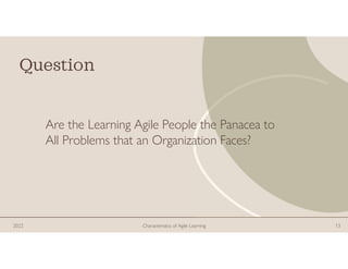 Question
Are the Learning Agile People the Panacea to
All Problems that an Organization Faces?
2022 Characteristics of Agi...