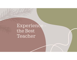 Experience –
the Best
Teacher
 