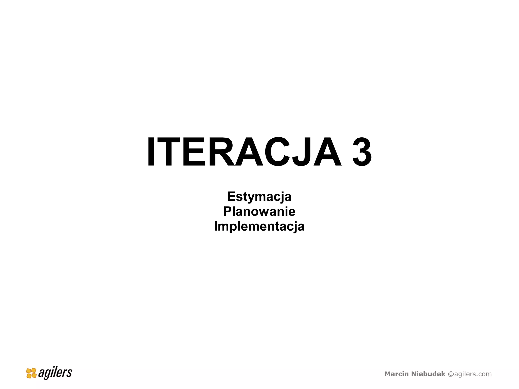 ITERACJA 3
    Estymacja
   Planowanie
  Implementacja




                  Marcin Niebudek @agilers.com
 