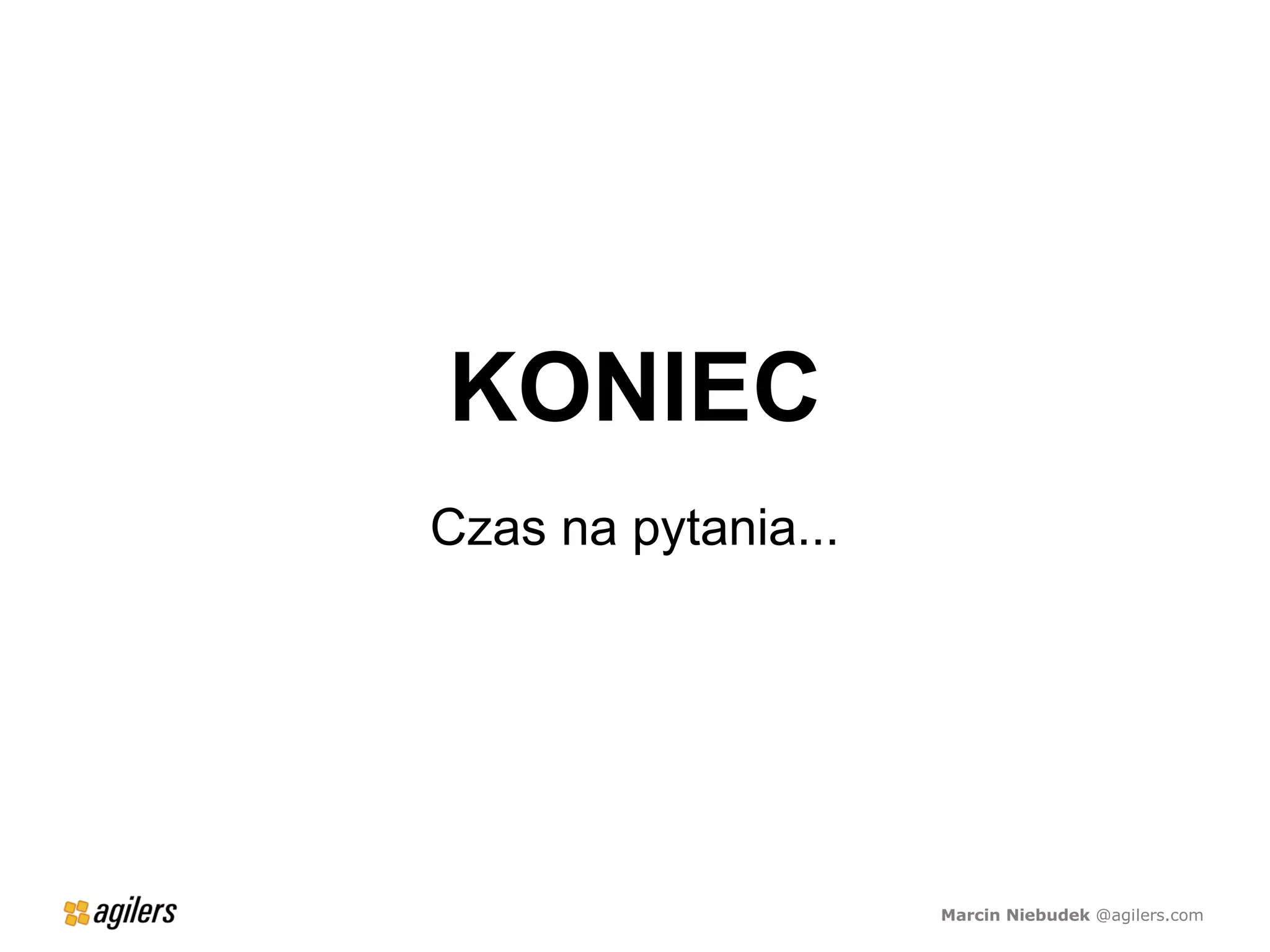 KONIEC
Czas na pytania...




                     Marcin Niebudek @agilers.com
 