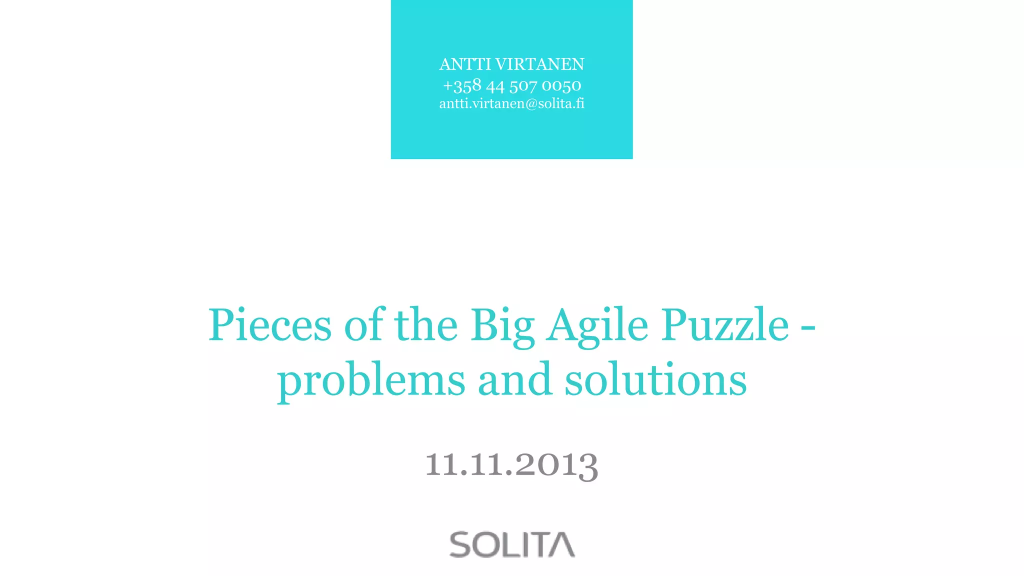 ANTTI VIRTANEN
+358 44 507 0050
antti.virtanen@solita.fi

Pieces of the Big Agile Puzzle problems and solutions
11.11.2013

 