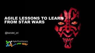 AGILE LESSONS TO LEARN
FROM STAR WARS
@bendet_ori
 