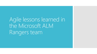 Agile lessons learned in 
the Microsoft ALM 
Rangers team 
 