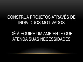 CONSTRUA PROJETOS ATRAVÉS DE
    INDIVÍDUOS MOTIVADOS

 DÊ À EQUIPE UM AMBIENTE QUE
  ATENDA SUAS NECESSIDADES
 