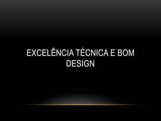 EXCELÊNCIA TÉCNICA E BOM
        DESIGN
 