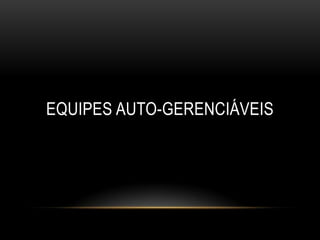 EQUIPES AUTO-GERENCIÁVEIS
 