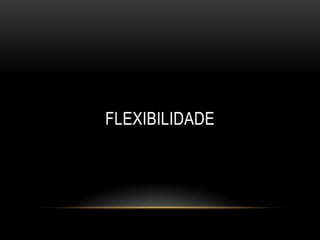 FLEXIBILIDADE
 