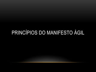 PRINCÍPIOS DO MANIFESTO ÁGIL
 