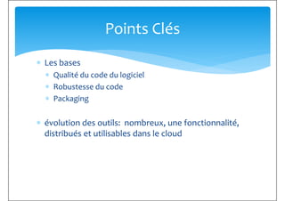 ∗ Les bases
Points Clés
∗ Les bases
∗ Qualité du code du logiciel
∗ Robustesse du code
∗ Packaging
∗ évolution des outils: nombreux, une fonctionnalité,
distribués et utilisables dans le clouddistribués et utilisables dans le cloud