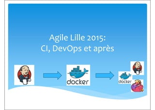 Agile Lille 2015:Agile Lille 2015:
CI, DevOps et après