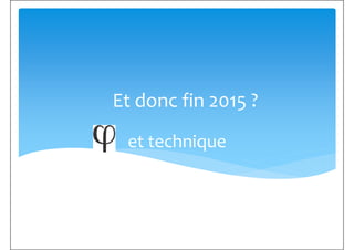 Et donc fin 2015 ?
et technique