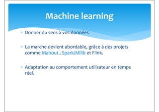 ∗ Donner du sens à vos données
Machine learning
∗ La marche devient abordable, grâce à des projets
comme Mahout , Spark/Mllib et Flink.
∗ Adaptation au comportement utilisateur en temps
réel.réel.