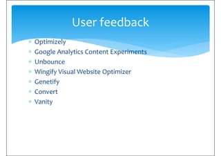 ∗ Optimizely
∗ Google Analytics Content Experiments
User feedback
∗ Google Analytics Content Experiments
∗ Unbounce
∗ Wing...