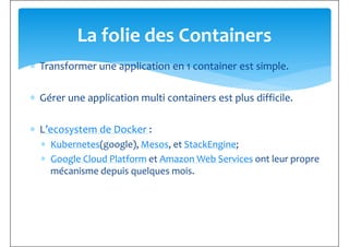 ∗ Transformer une application en 1 container est simple.
La folie des Containers
∗ Gérer une application multi containers ...