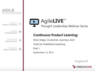 Continuous Product Learning: 
Story Maps, Customer Journeys and Tools for Validated Learning 
Part 1 
September 16, 2014 
#AgileLIVE  