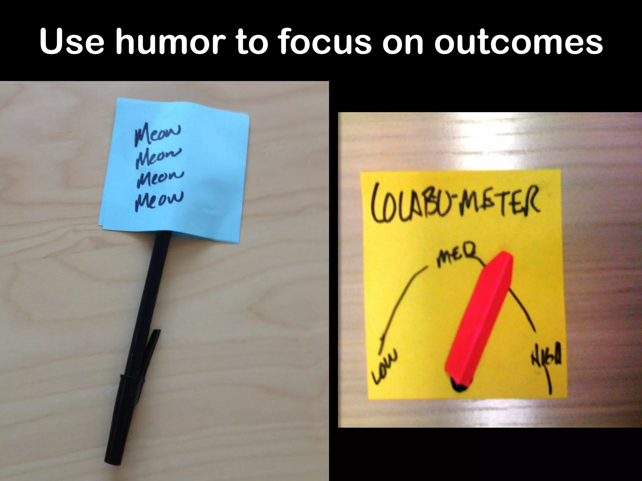 Use humor to focus on outcomes
 