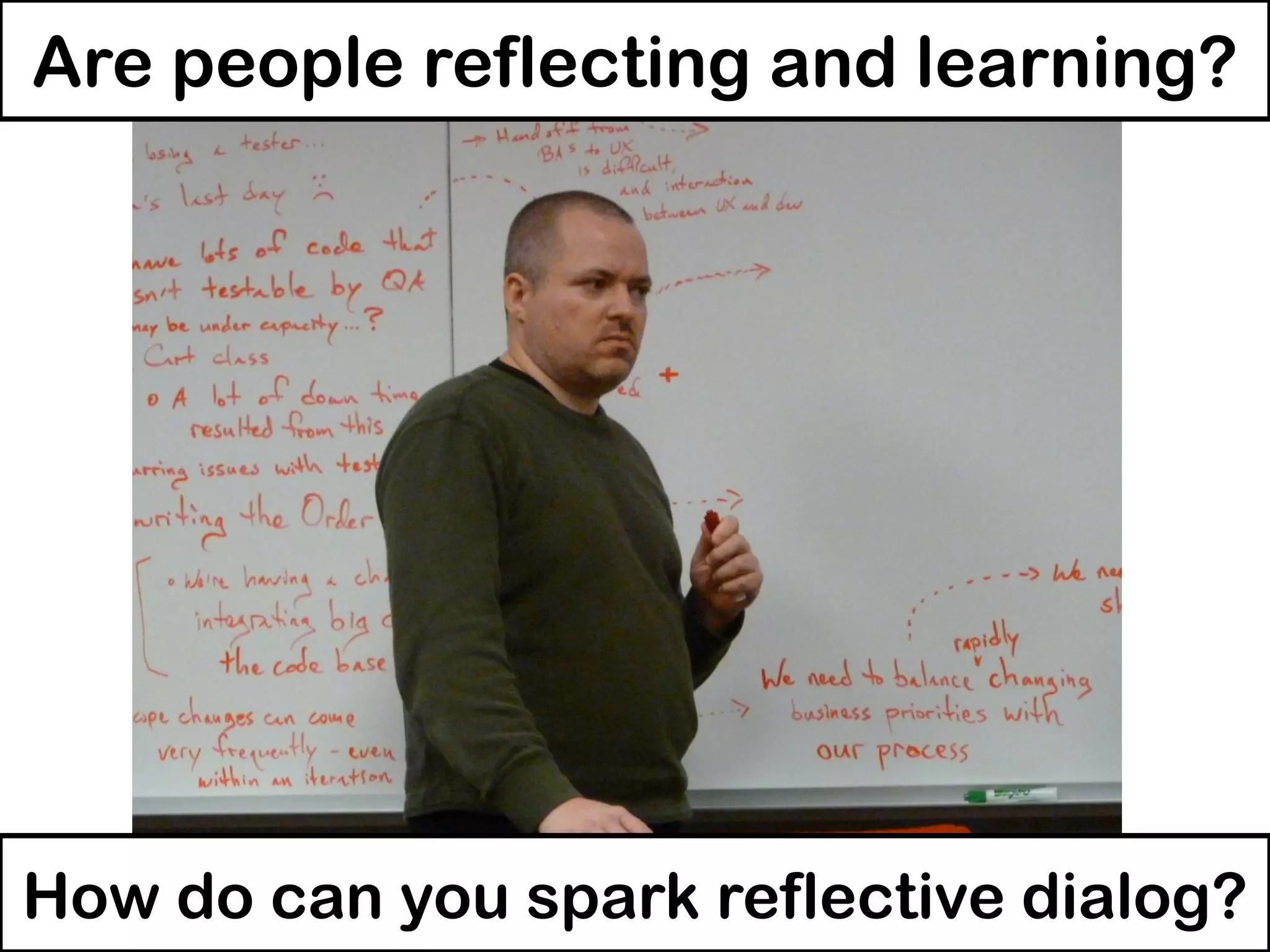 Are people reflecting and learning?
How do can you spark reflective dialog?
 