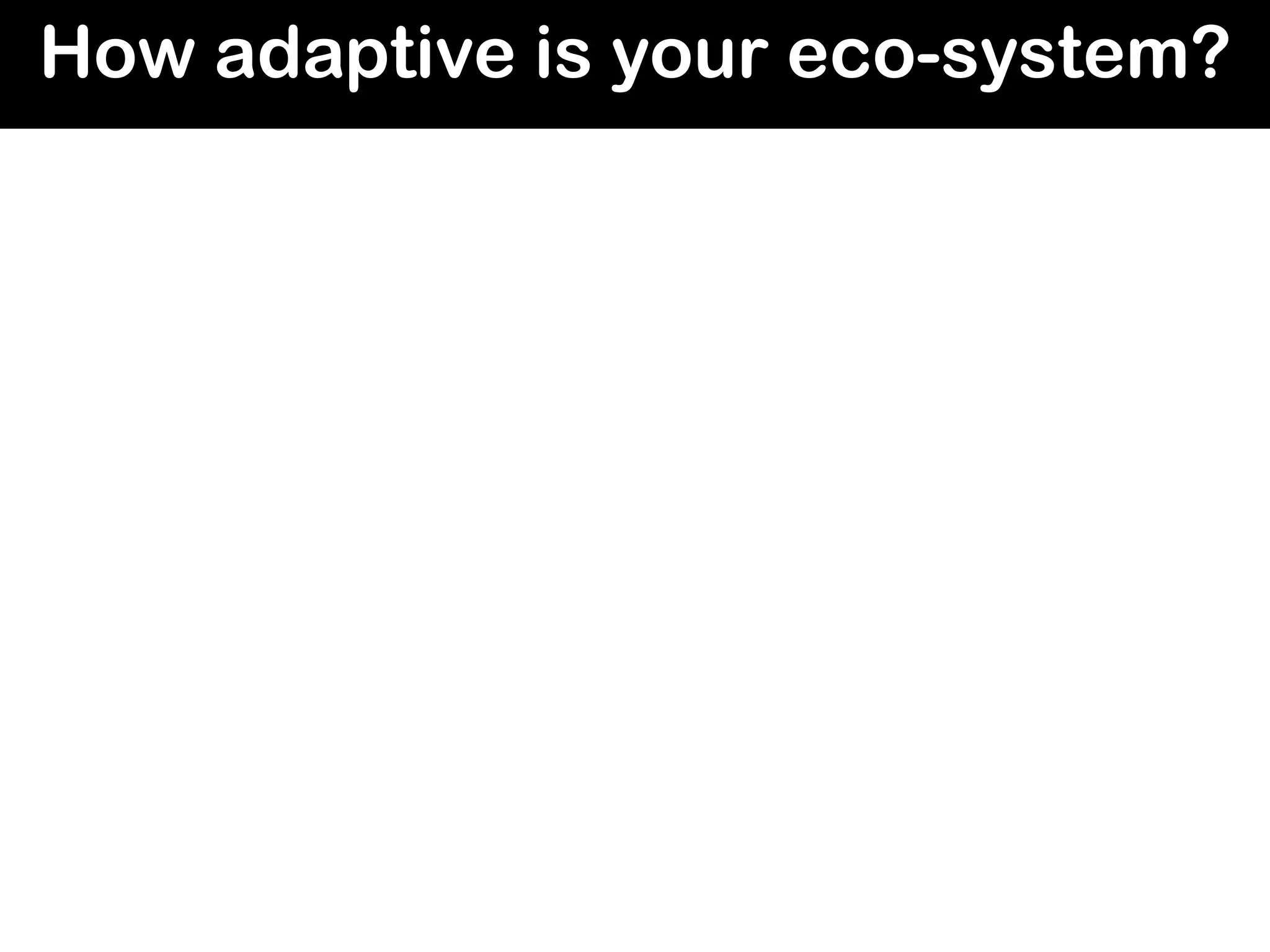 How adaptive is your eco-system?
 