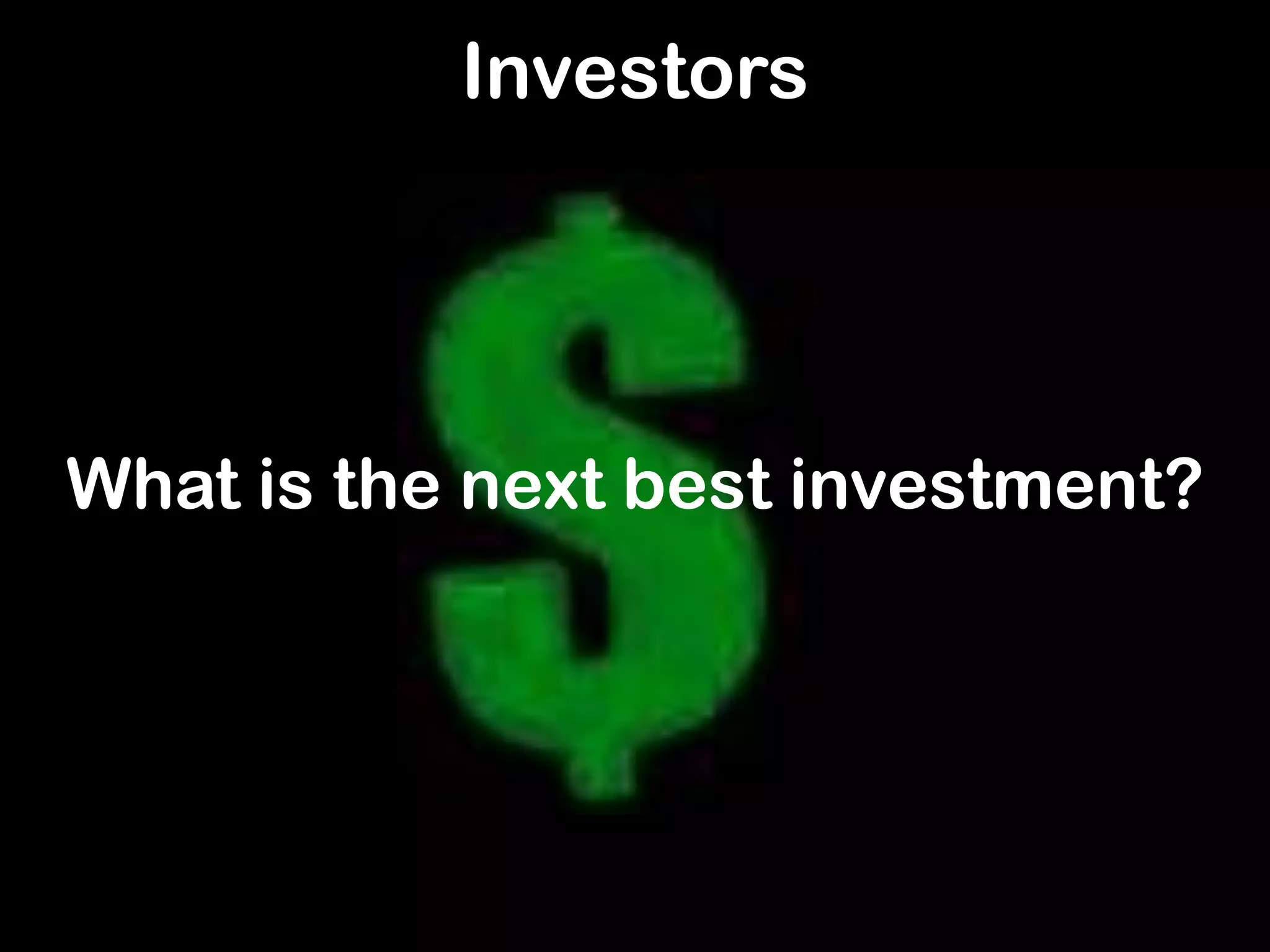 What is the next best investment?
Investors
 