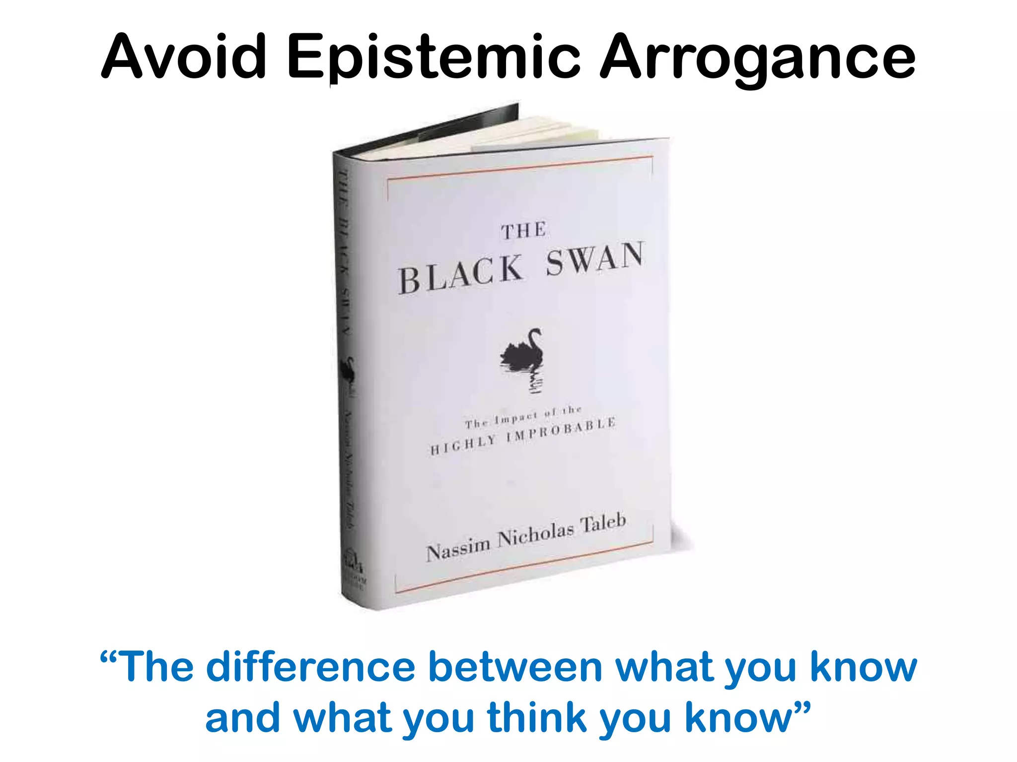 Avoid Epistemic Arrogance
“The difference between what you know
and what you think you know”
 