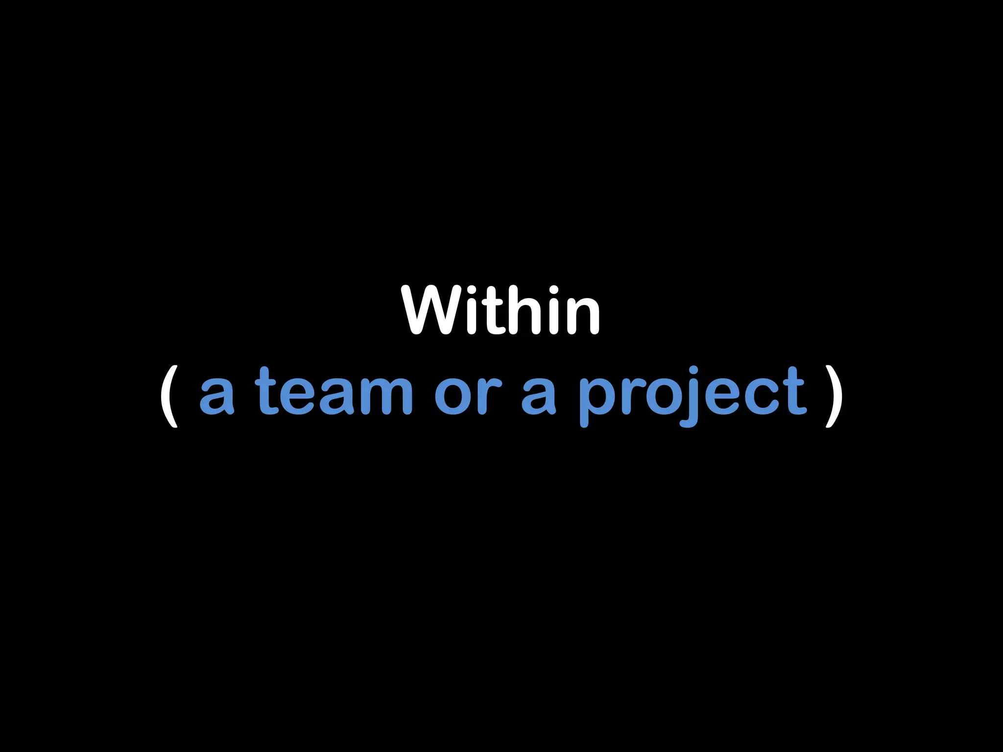Within
( a team or a project )
 