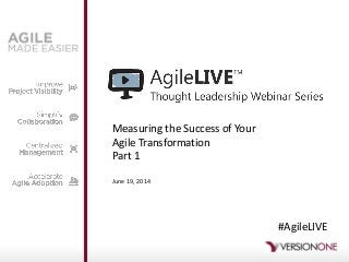 Measuring the Success of Your
Agile Transformation
Part 1
June 19, 2014
#AgileLIVE
 