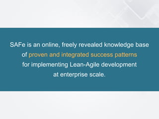 19© 2015 Scaled Agile, Inc. All Rights Reserved
SAFe is an online, freely revealed knowledge base
of proven and integrated success patterns
for implementing Lean-Agile development
at enterprise scale.
 