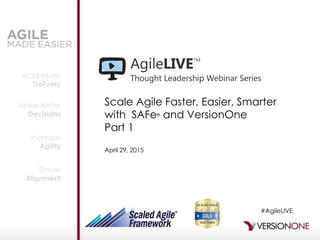 Accelerate
Delivery
Make Better
Decisions
Increase
Agility
Ensure
Alignment
Scale Agile Faster, Easier, Smarter
with SAFe® and VersionOne
Part 1
April 29, 2015
#AgileLIVE
 