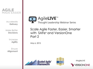 Accelerate
Delivery
Make Better
Decisions
Increase
Agility
Ensure
Alignment
Scale Agile Faster, Easier, Smarter
with SAFe®
and VersionOne
Part 2
May 6, 2015
#AgileLIVE
 