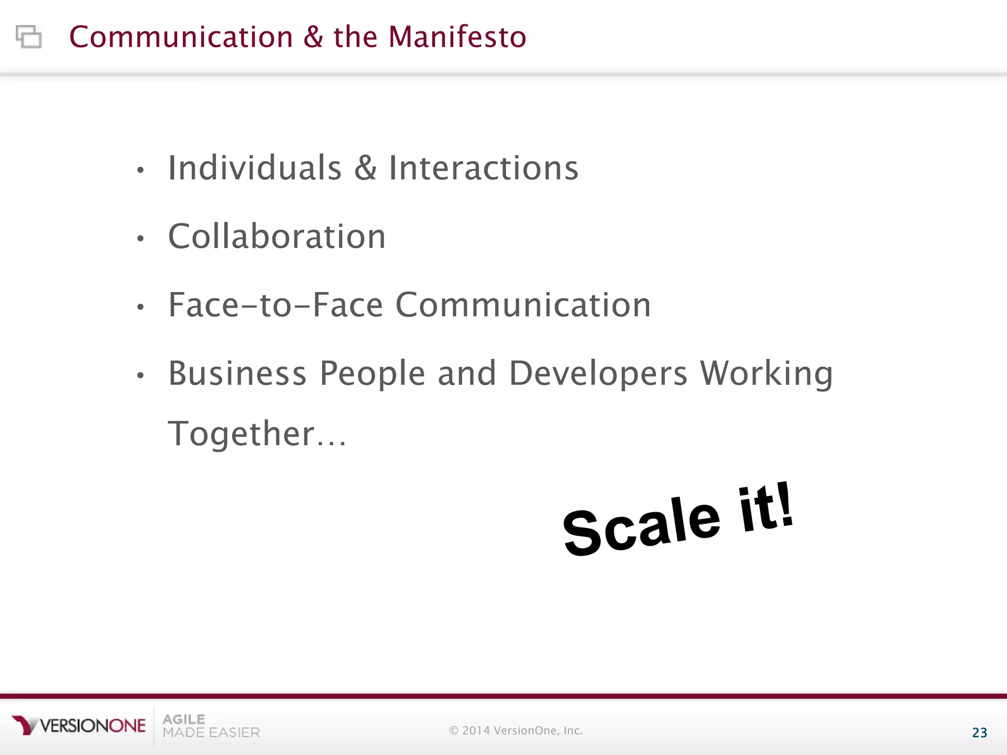 Communication & the Manifesto

• Individuals & Interactions
• Collaboration
• Face-to-Face Communication
• Business People and Developers Working
Together…

© 2014 VersionOne, Inc.

23

 