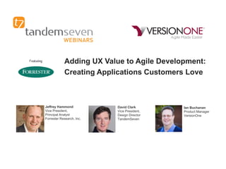 Adding UX Value to Agile Development:
Creating Applications Customers Love

Jeffrey Hammond
Vice President,
Principal Analyst
Forrester Research, Inc.

David Clark
Vice President,
Design Director
TandemSeven

Ian Buchanan
Product Manager
VersionOne

 