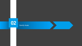 Gamify rituals
02
 