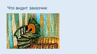 Что видит заказчик
 