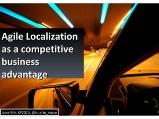 Agile LocalizationAgile Localization
as a competitiveas a competitive
businessbusiness
advantageadvantage
June 5th, XP2013, @duarte_vascoJune 5th, XP2013, @duarte_vasco
 