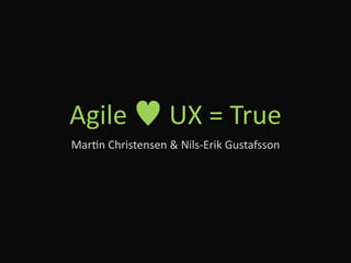 Agile   UX = True
Mar/n Christensen & Nils‐Erik Gustafsson
 