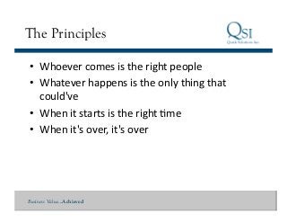 Business Value…Achieved
The Principles
•  Whoever	
  comes	
  is	
  the	
  right	
  people	
  
•  Whatever	
  happens	
  is	
  the	
  only	
  thing	
  that	
  
could've	
  
•  When	
  it	
  starts	
  is	
  the	
  right	
  Qme	
  
•  When	
  it's	
  over,	
  it's	
  over	
  
 