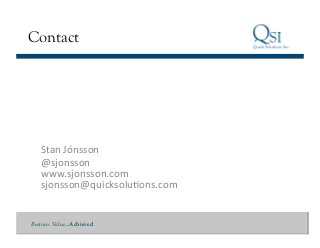 Business Value…Achieved
Contact
Stan	
  Jónsson	
  
@sjonsson	
  
www.sjonsson.com	
  	
  
sjonsson@quicksoluQons.com	
  
 