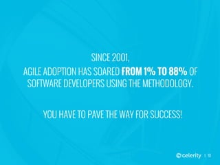 10
SINCE 2001,
AGILE ADOPTION HAS SOARED FROM 1% TO 88% OF
SOFTWARE DEVELOPERS USING THE METHODOLOGY.
YOU HAVE TO PAVE THE...