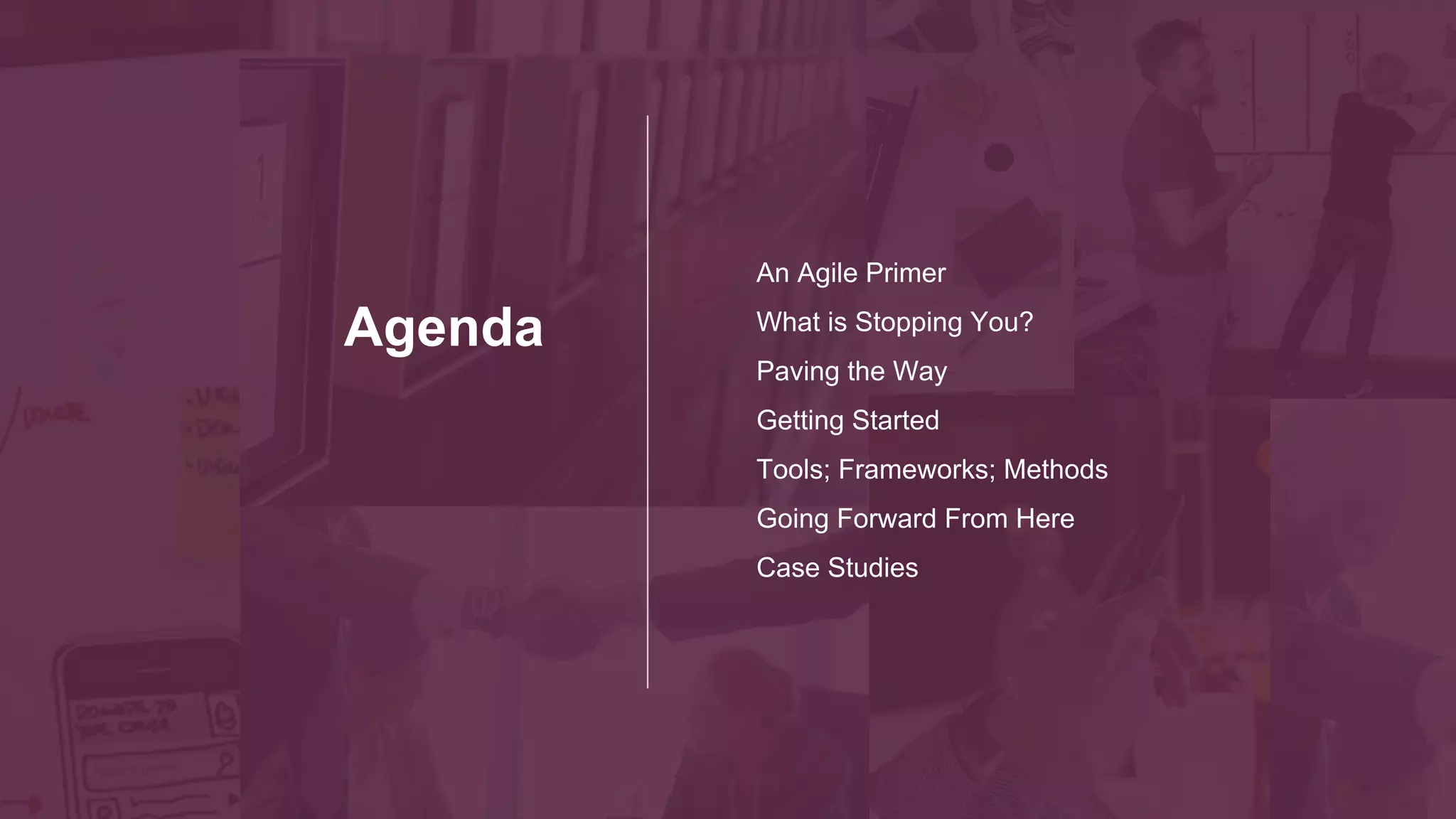 Numbers,
Manifestos,
and Benefits
— Oh My!
An Agile Primer
What is Stopping You?
Paving the Way
Getting Started
Tools; Frameworks; Methods
Going Forward From Here
Case Studies
 