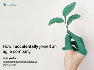 How I accidentally joined an
agile company
Jens Wedin
jens@seventyoneconsulting.se
@jenswedin
1
 
