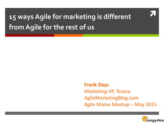 15 ways Agile for marketing is different
from Agile for the rest of us
Frank Days
Marketing VP, Tesora
AgileMarketingBlog.com
Agile Maine Meetup – May 2015
 