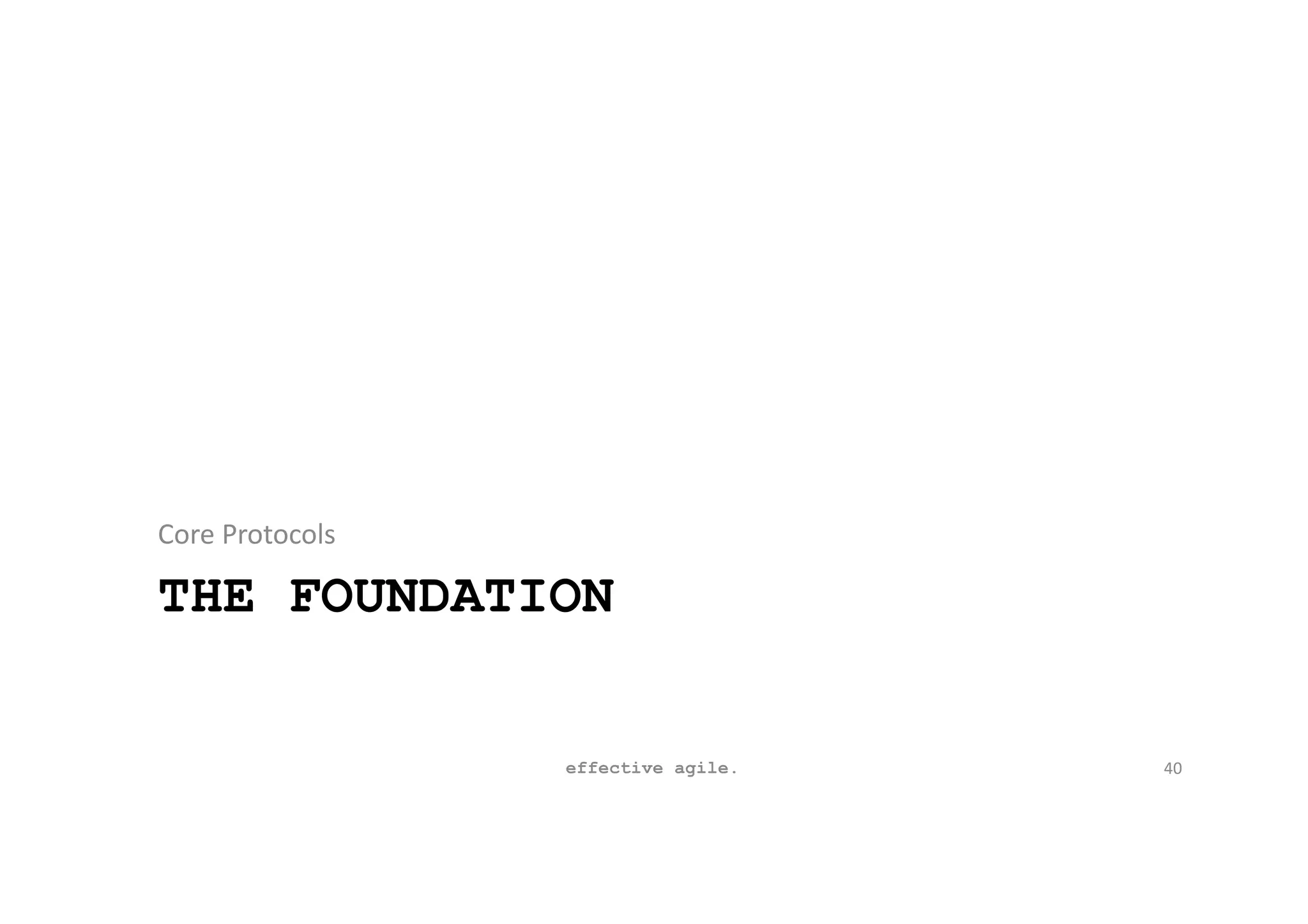 THE FOUNDATION
Core Protocols
effective agile. 40
 