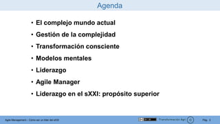 Pág. 3Agile Management – Cómo ser un líder del sXXI
Agenda
• El complejo mundo actual
• Gestión de la complejidad
• Transf...